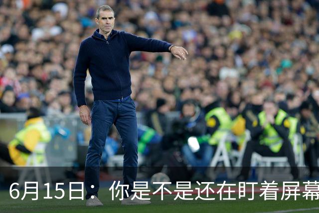 6月15日：你是不是还在盯着屏幕自我催眠，想着中国足球还挺有希望的